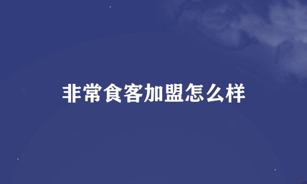 非常食客加盟怎么样