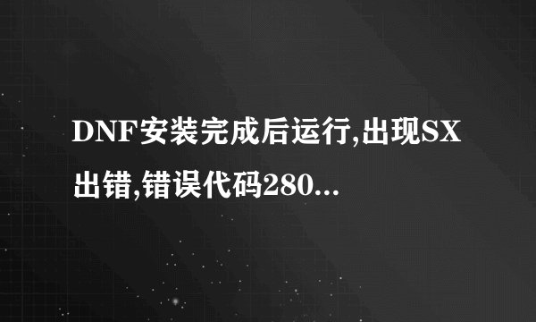 DNF安装完成后运行,出现SX出错,错误代码2800.4 跪求解决办法