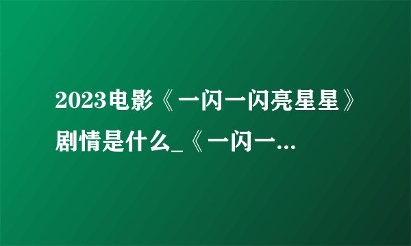 2023电影《一闪一闪亮星星》剧情是什么_《一闪一闪亮星星》故事梗概