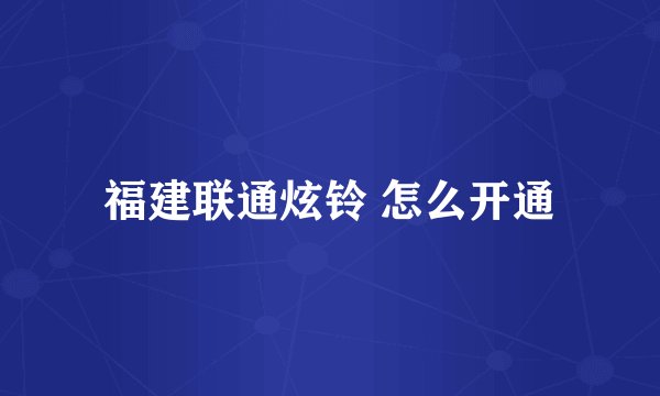 福建联通炫铃 怎么开通
