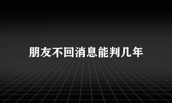 朋友不回消息能判几年