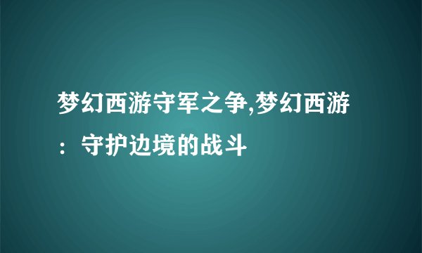 梦幻西游守军之争,梦幻西游：守护边境的战斗