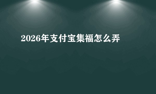 2026年支付宝集福怎么弄
