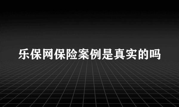 乐保网保险案例是真实的吗