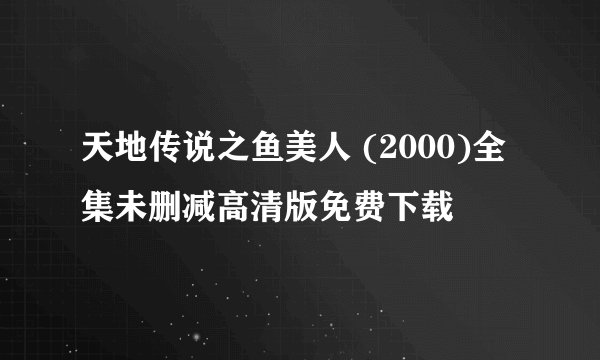 天地传说之鱼美人 (2000)全集未删减高清版免费下载