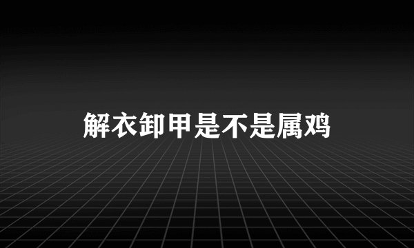 解衣卸甲是不是属鸡