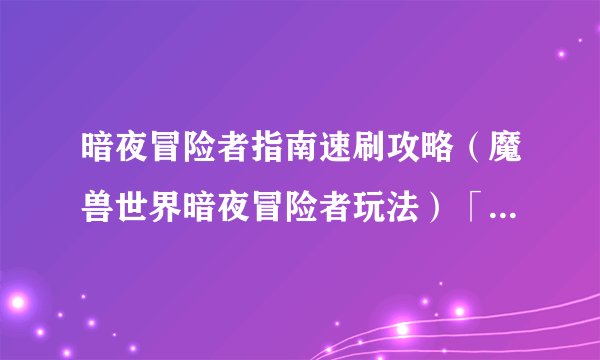 暗夜冒险者指南速刷攻略（魔兽世界暗夜冒险者玩法）「知识库」