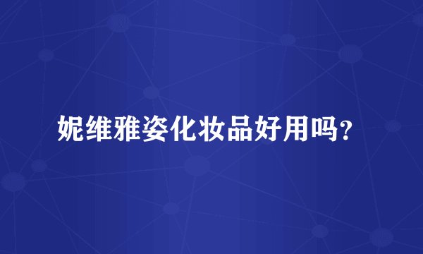 妮维雅姿化妆品好用吗？