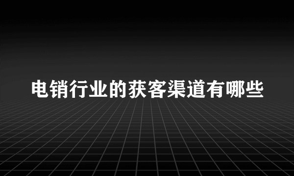 电销行业的获客渠道有哪些