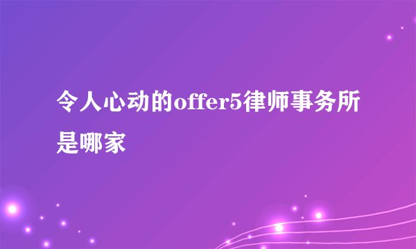 令人心动的offer5律师事务所是哪家