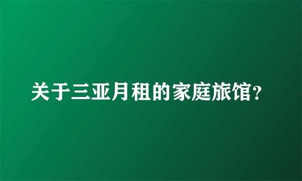 关于三亚月租的家庭旅馆？