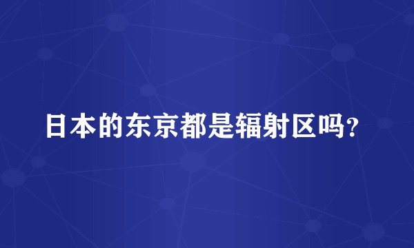 日本的东京都是辐射区吗？