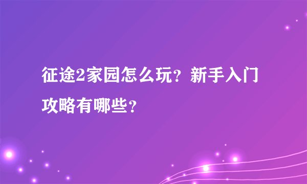 征途2家园怎么玩？新手入门攻略有哪些？