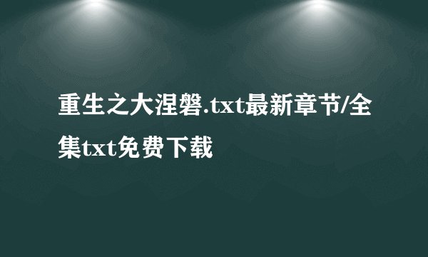 重生之大涅磐.txt最新章节/全集txt免费下载