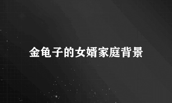 金龟子的女婿家庭背景