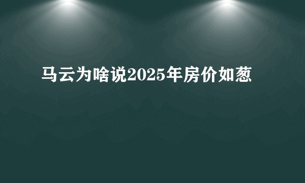 马云为啥说2025年房价如葱
