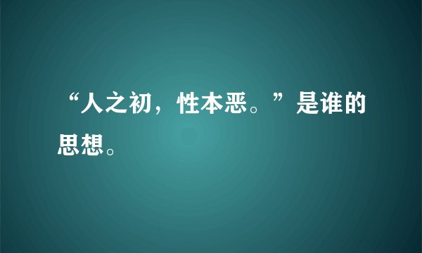 “人之初，性本恶。”是谁的思想。