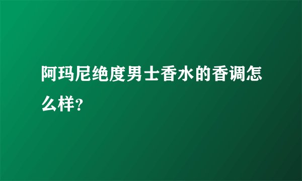 阿玛尼绝度男士香水的香调怎么样？