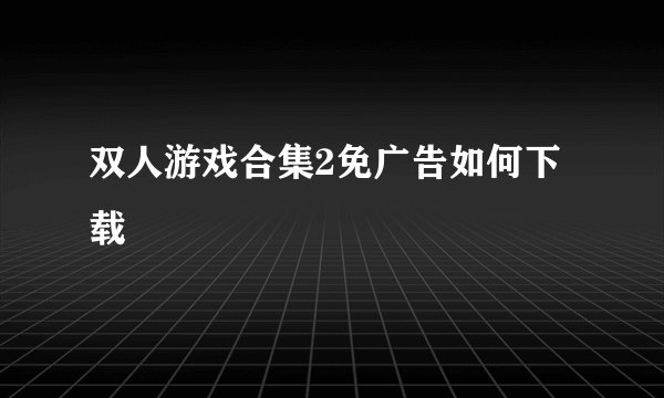 双人游戏合集2免广告如何下载