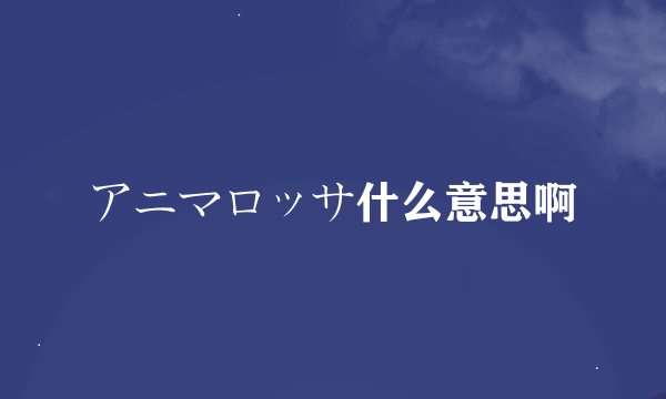 アニマロッサ什么意思啊