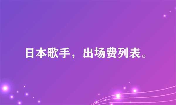 日本歌手，出场费列表。