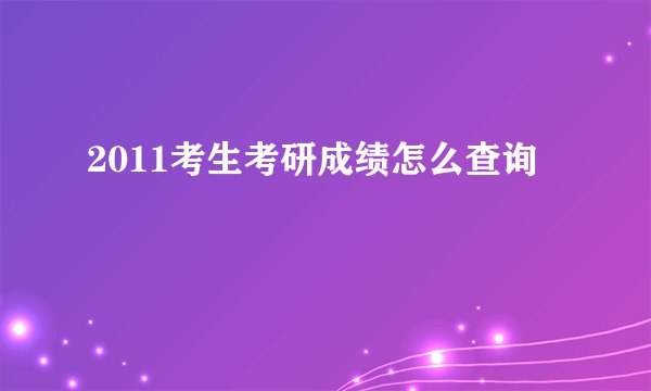 2011考生考研成绩怎么查询