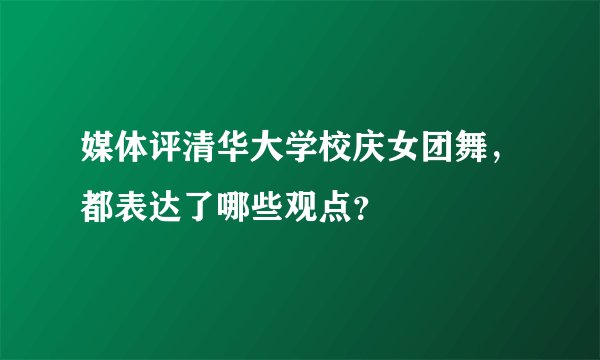 媒体评清华大学校庆女团舞，都表达了哪些观点？