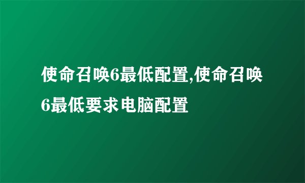 使命召唤6最低配置,使命召唤6最低要求电脑配置