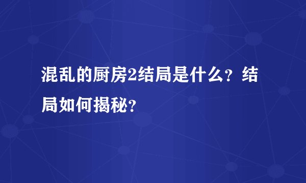 混乱的厨房2结局是什么？结局如何揭秘？