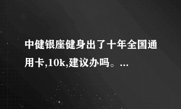 中健银座健身出了十年全国通用卡,10k,建议办吗。? - 知乎