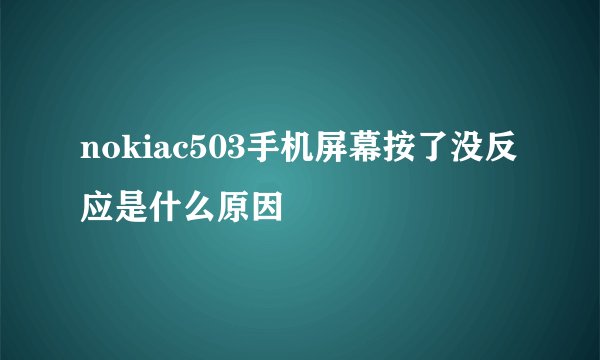 nokiac503手机屏幕按了没反应是什么原因