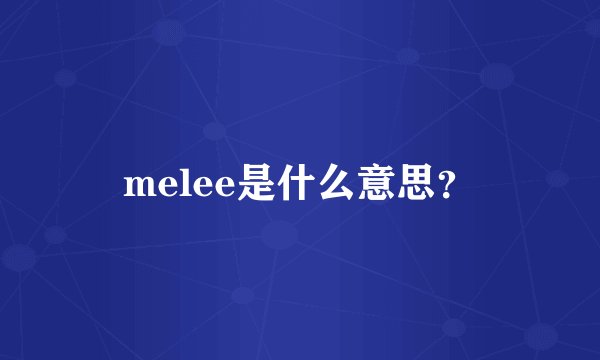 melee是什么意思？