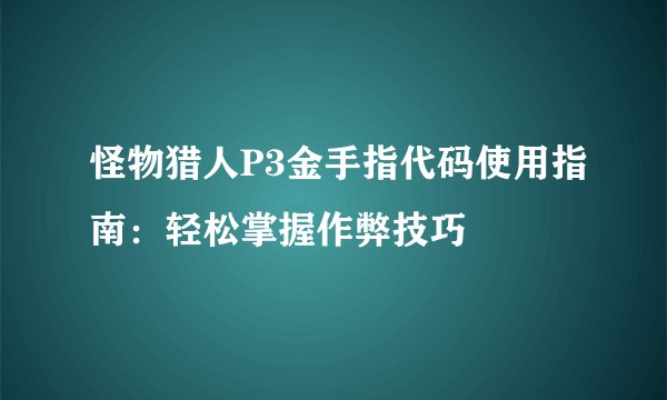 怪物猎人P3金手指代码使用指南：轻松掌握作弊技巧