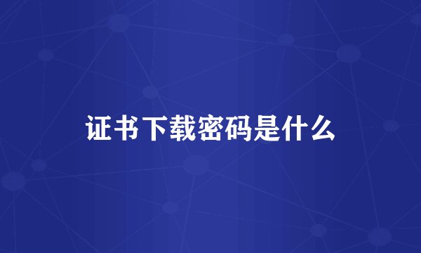 证书下载密码是什么