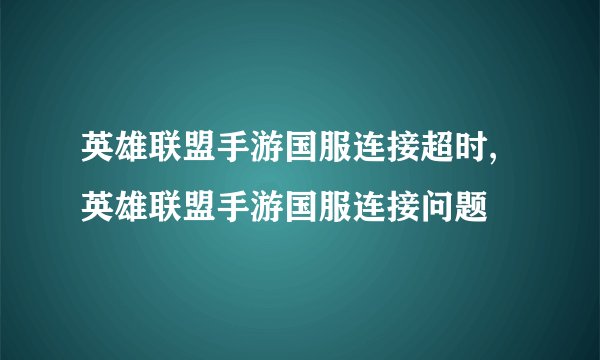 英雄联盟手游国服连接超时,英雄联盟手游国服连接问题