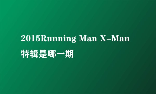 2015Running Man X-Man特辑是哪一期