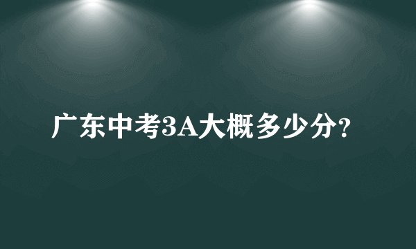 广东中考3A大概多少分?