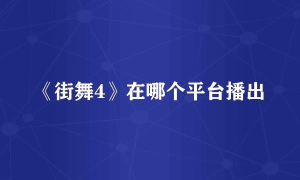 《街舞4》在哪个平台播出