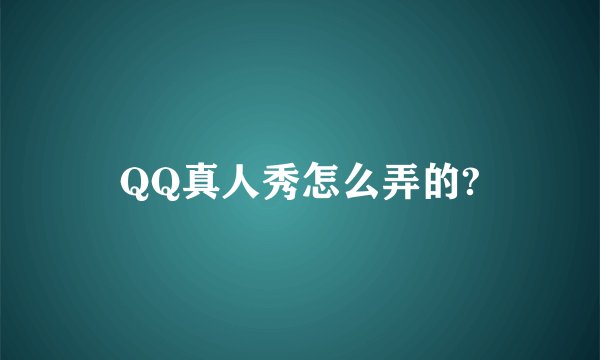 QQ真人秀怎么弄的?