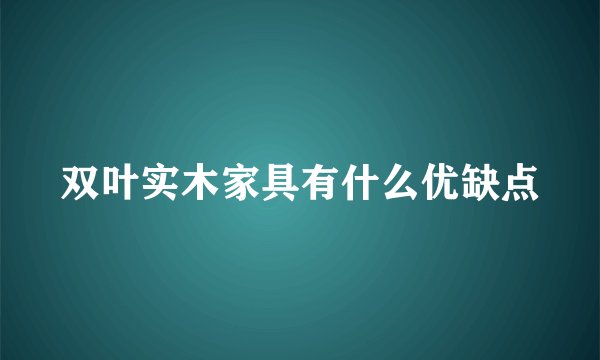 双叶实木家具有什么优缺点