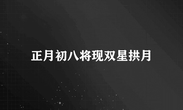 正月初八将现双星拱月