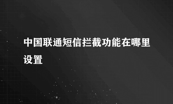 中国联通短信拦截功能在哪里设置