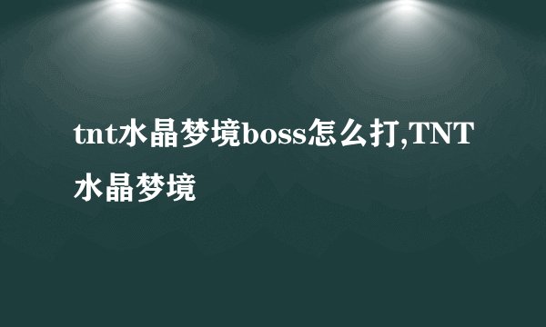 tnt水晶梦境boss怎么打,TNT水晶梦境