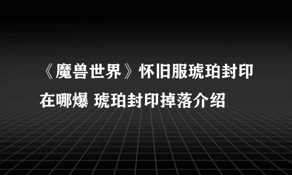 《魔兽世界》怀旧服琥珀封印在哪爆 琥珀封印掉落介绍