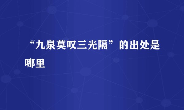 “九泉莫叹三光隔”的出处是哪里