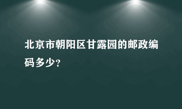 北京市朝阳区甘露园的邮政编码多少？
