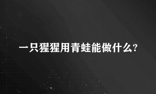 一只猩猩用青蛙能做什么?