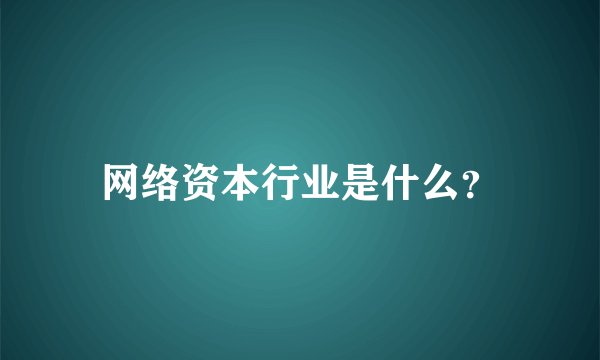 网络资本行业是什么？