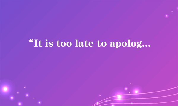 “It is too late to apologize”这是哪首歌里面的？