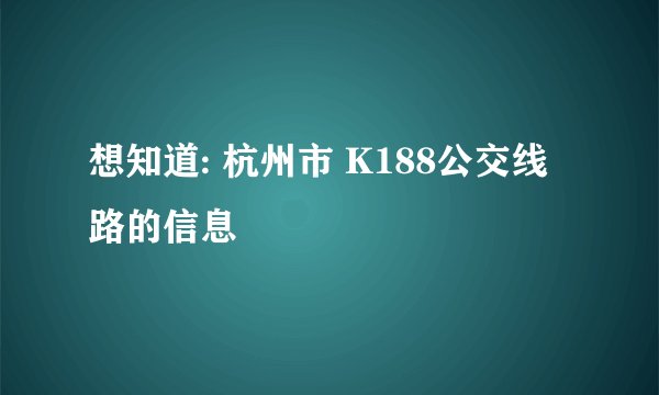 想知道: 杭州市 K188公交线路的信息